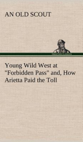 Knjiga Young Wild West at Forbidden Pass and, How Arietta Paid the Toll An Old Scout