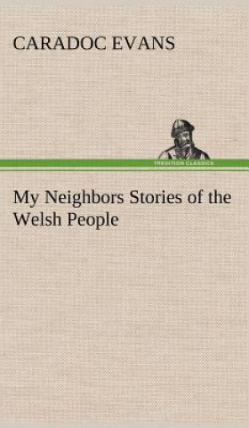 Carte My Neighbors Stories of the Welsh People Caradoc Evans