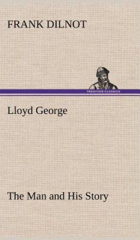 Kniha Lloyd George The Man and His Story Frank Dilnot