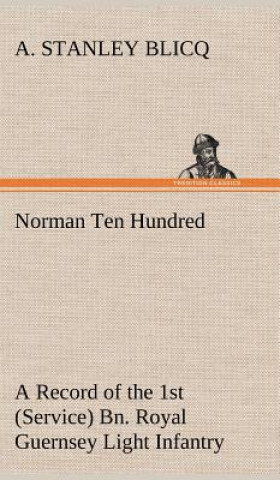 Carte Norman Ten Hundred A Record of the 1st (Service) Bn. Royal Guernsey Light Infantry A. Stanley Blicq