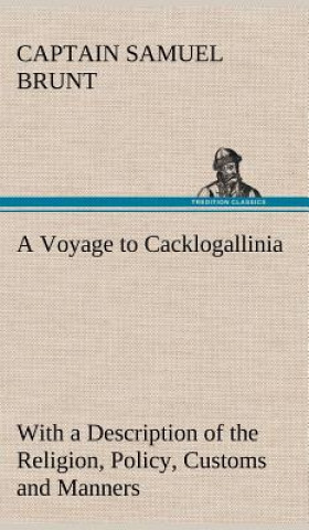 Kniha Voyage to Cacklogallinia With a Description of the Religion, Policy, Customs and Manners of That Country Captain Samuel Brunt