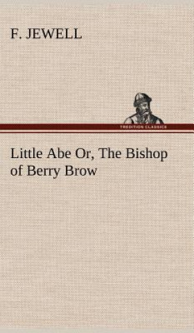 Carte Little Abe Or, The Bishop of Berry Brow F. Jewell