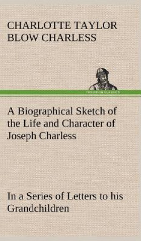 Carte Biographical Sketch of the Life and Character of Joseph Charless In a Series of Letters to his Grandchildren Charlotte Taylor Blow Charless