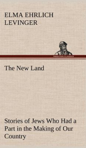 Knjiga New Land Stories of Jews Who Had a Part in the Making of Our Country Elma Ehrlich Levinger