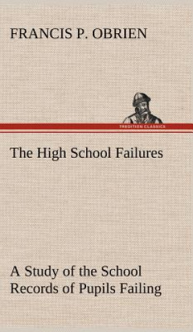 Knjiga High School Failures A Study of the School Records of Pupils Failing in Academic or Commercial High School Subjects Francis P. Obrien