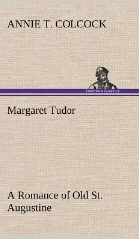 Książka Margaret Tudor A Romance of Old St. Augustine Annie T. Colcock