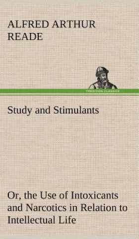 Kniha Study and Stimulants Or, the Use of Intoxicants and Narcotics in Relation to Intellectual Life Alfred Arthur Reade