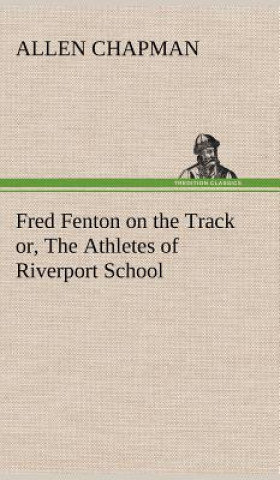 Knjiga Fred Fenton on the Track or, The Athletes of Riverport School Allen Chapman