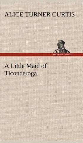 Kniha Little Maid of Ticonderoga Alice Turner Curtis