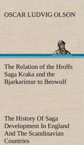 Carte Relation of the Hrolfs Saga Kraka and the Bjarkarimur to Beowulf A Contribution To The History Of Saga Development In England And The Scandinavian Cou Oscar Ludvig Olson
