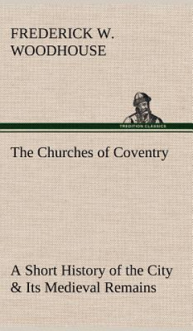 Buch Churches of Coventry A Short History of the City & Its Medieval Remains Frederick W. Woodhouse