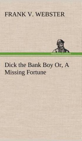 Kniha Dick the Bank Boy Or, A Missing Fortune Frank V. Webster