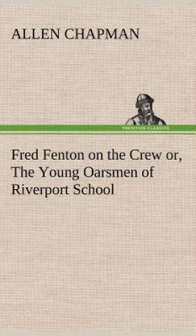 Kniha Fred Fenton on the Crew or, The Young Oarsmen of Riverport School Allen Chapman