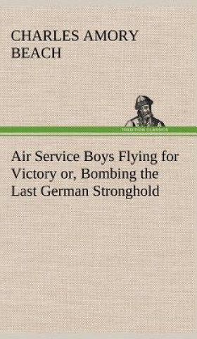 Book Air Service Boys Flying for Victory or, Bombing the Last German Stronghold Charles Amory Beach