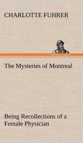 Kniha Mysteries of Montreal Being Recollections of a Female Physician Charlotte Fuhrer