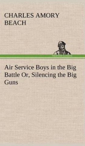 Carte Air Service Boys in the Big Battle Or, Silencing the Big Guns Charles Amory Beach