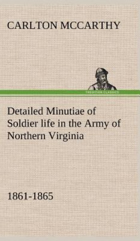 Carte Detailed Minutiae of Soldier life in the Army of Northern Virginia, 1861-1865 Carlton McCarthy