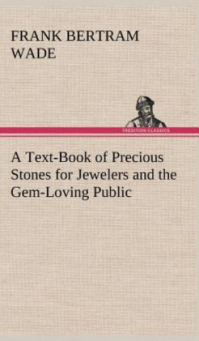 Carte Text-Book of Precious Stones for Jewelers and the Gem-Loving Public Frank Bertram Wade