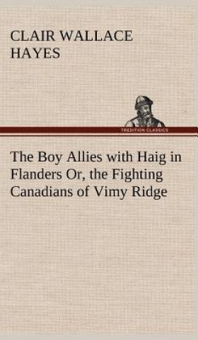 Buch Boy Allies with Haig in Flanders Or, the Fighting Canadians of Vimy Ridge Clair W. (Clair Wallace) Hayes