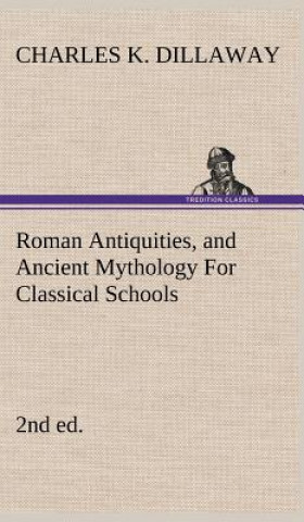 Kniha Roman Antiquities, and Ancient Mythology For Classical Schools (2nd ed) Charles K. Dillaway