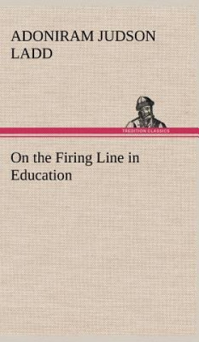 Книга On the Firing Line in Education Adoniram Judson Ladd