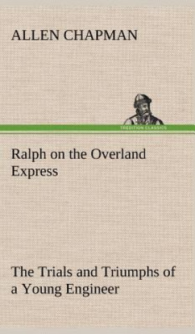 Knjiga Ralph on the Overland Express The Trials and Triumphs of a Young Engineer Allen Chapman