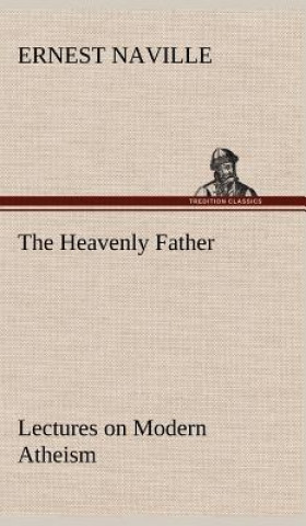 Kniha Heavenly Father Lectures on Modern Atheism Ernest Naville