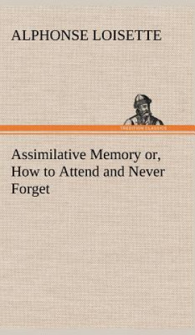 Книга Assimilative Memory or, How to Attend and Never Forget A. (Alphonse) Loisette