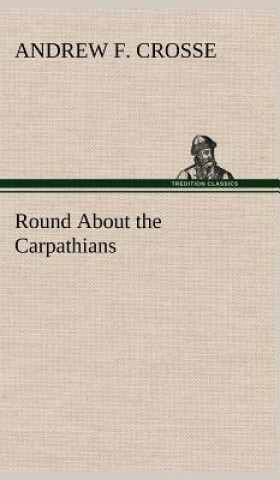 Carte Round About the Carpathians Andrew F. Crosse