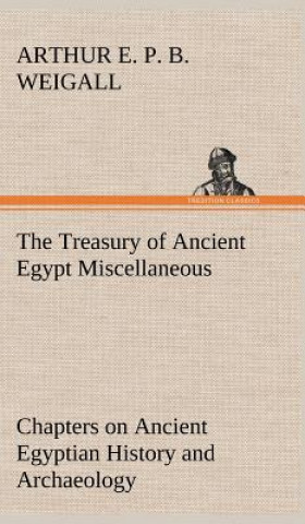 Könyv Treasury of Ancient Egypt Miscellaneous Chapters on Ancient Egyptian History and Archaeology Arthur E. P. B. Weigall