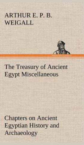 Buch Treasury of Ancient Egypt Miscellaneous Chapters on Ancient Egyptian History and Archaeology Arthur E. P. B. Weigall