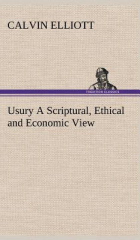 Carte Usury A Scriptural, Ethical and Economic View Calvin Elliott
