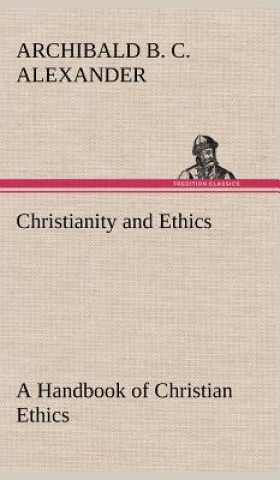 Kniha Christianity and Ethics A Handbook of Christian Ethics Archibald B. C. Alexander