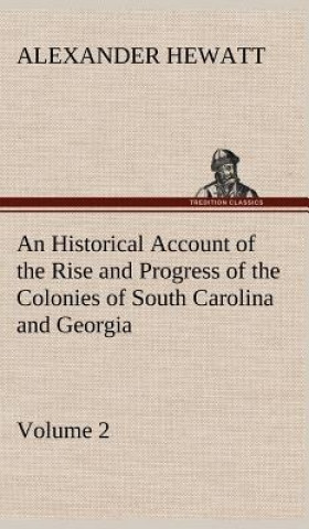 Książka Historical Account of the Rise and Progress of the Colonies of South Carolina and Georgia, Volume 2 Alexander Hewatt