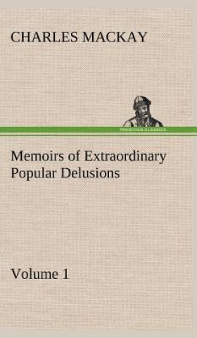Könyv Memoirs of Extraordinary Popular Delusions - Volume 1 Charles Mackay