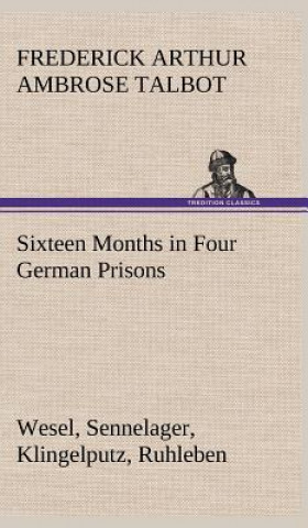 Kniha Sixteen Months in Four German Prisons Wesel, Sennelager, Klingelputz, Ruhleben Frederick Arthur Ambrose Talbot