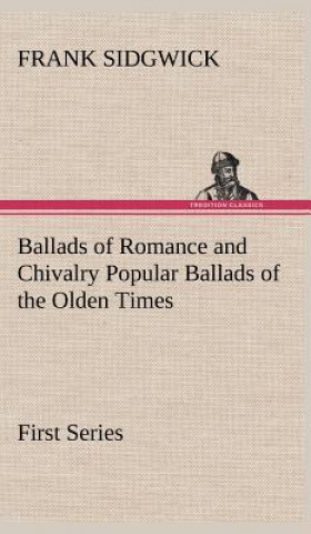 Könyv Ballads of Romance and Chivalry Popular Ballads of the Olden Times - First Series Frank Sidgwick