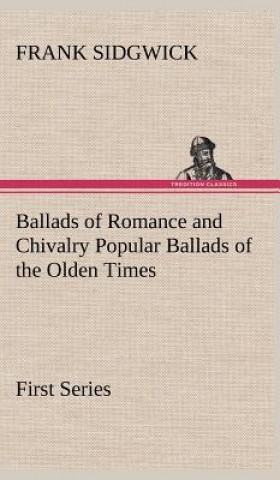 Livre Ballads of Romance and Chivalry Popular Ballads of the Olden Times - First Series Frank Sidgwick