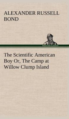 Carte Scientific American Boy Or, The Camp at Willow Clump Island A. Russell (Alexander Russell) Bond
