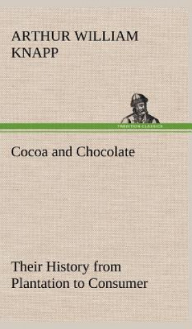 Könyv Cocoa and Chocolate Their History from Plantation to Consumer Arthur William Knapp