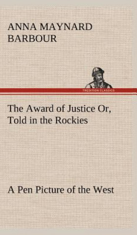 Book Award of Justice Or, Told in the Rockies A Pen Picture of the West Anna Maynard Barbour