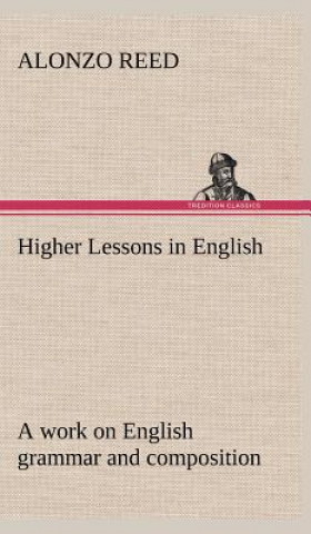 Carte Higher Lessons in English A work on English grammar and composition Alonzo Reed