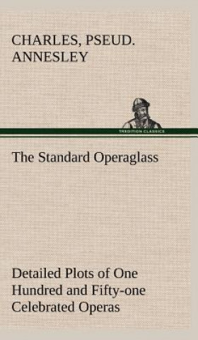 Kniha Standard Operaglass Detailed Plots of One Hundred and Fifty-one Celebrated Operas Charles