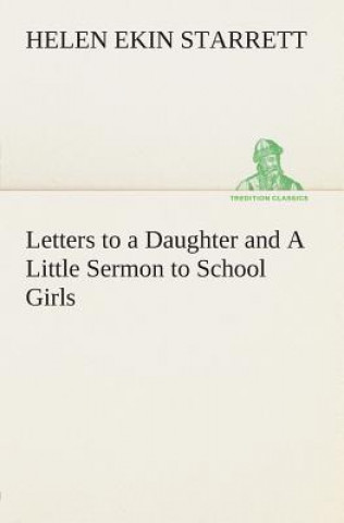Könyv Letters to a Daughter and A Little Sermon to School Girls Helen Ekin Starrett
