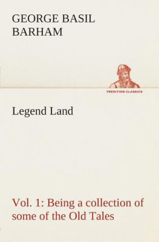 Könyv Legend Land, Vol. 1 Being a collection of some of the Old Tales told in those Western Parts of Britain served by The Great Western Railway. George Basil Barham