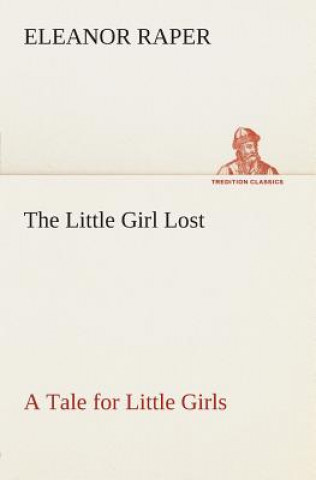 Kniha Little Girl Lost A Tale for Little Girls Eleanor Raper