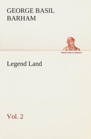 Knjiga Legend Land, Volume 2 Being a Collection of Some of The Old Tales Told in Those Western Parts of Britain Served by The Great Western Railway George Basil Barham