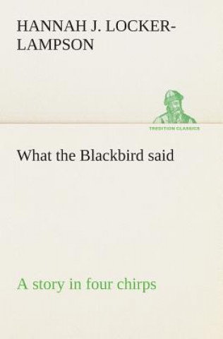 Kniha What the Blackbird said A story in four chirps Hannah Jane Locker-Lampson