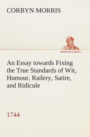 Kniha Essay towards Fixing the True Standards of Wit, Humour, Railery, Satire, and Ridicule (1744) Corbyn Morris