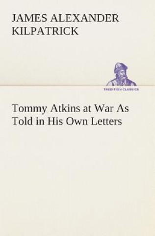 Kniha Tommy Atkins at War As Told in His Own Letters James Alexander Kilpatrick